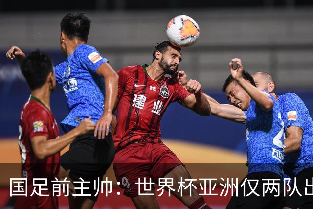 国足前主帅：世界杯亚洲仅两队出线并不意外