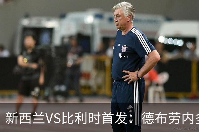 新西兰VS比利时首发：德布劳内多库先发 卢卡库替补待命