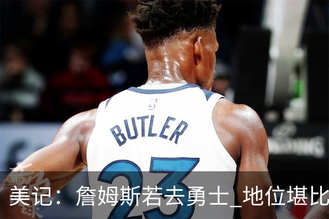 美记：詹姆斯若去勇士 地位堪比当年的杜兰特 还不如留湖人