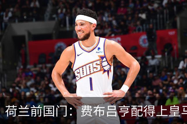荷兰前国门：费布吕亨配得上皇马拜仁，但现在去可能有点早