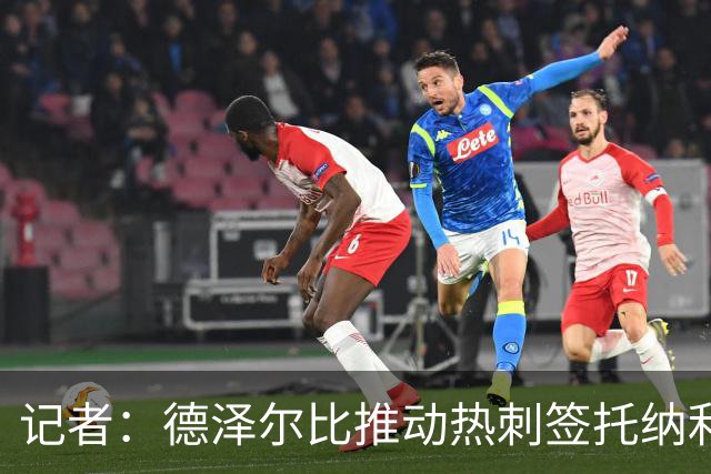 记者：德泽尔比推动热刺签托纳利谈判，纽卡希望转会总价达1亿镑