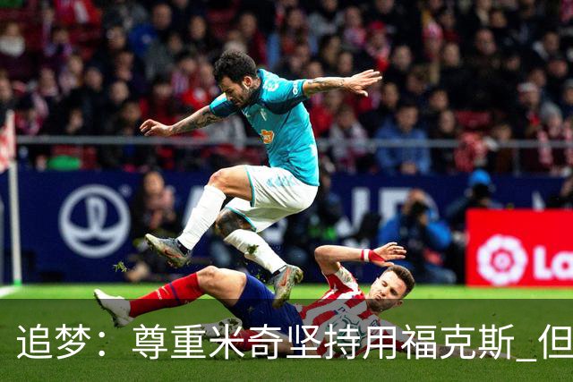 追梦：尊重米奇坚持用福克斯 但他需要根据实时情况做出调整！